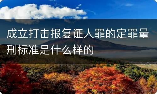 成立打击报复证人罪的定罪量刑标准是什么样的