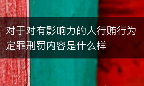 对于对有影响力的人行贿行为定罪刑罚内容是什么样