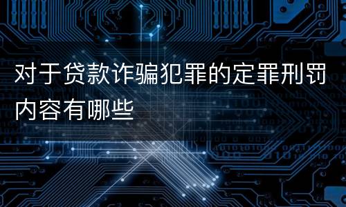 对于贷款诈骗犯罪的定罪刑罚内容有哪些