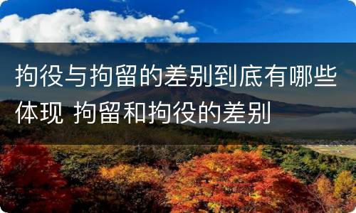 拘役与拘留的差别到底有哪些体现 拘留和拘役的差别