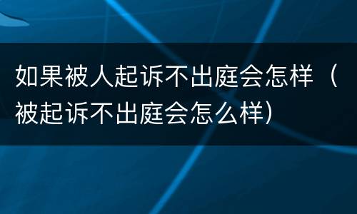 如果被人起诉不出庭会怎样（被起诉不出庭会怎么样）