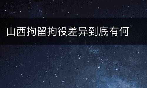 山西拘留拘役差异到底有何