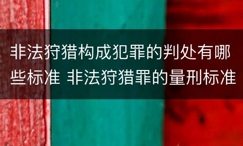 非法狩猎构成犯罪的判处有哪些标准 非法狩猎罪的量刑标准