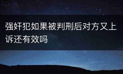 强奸犯如果被判刑后对方又上诉还有效吗