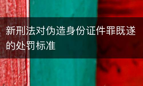 新刑法对伪造身份证件罪既遂的处罚标准