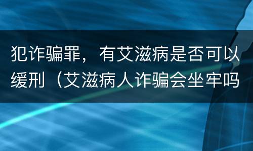 犯诈骗罪，有艾滋病是否可以缓刑（艾滋病人诈骗会坐牢吗）