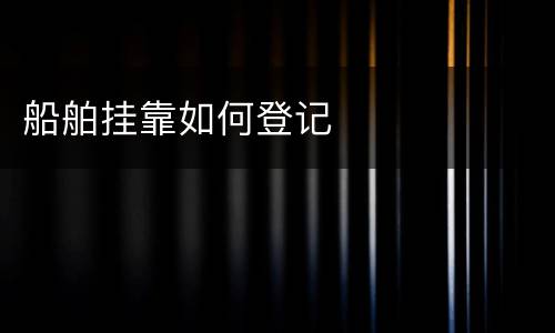 船舶挂靠如何登记