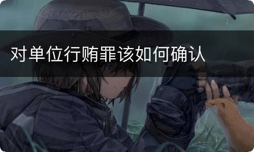 对单位行贿罪该如何确认