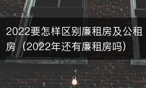 2022要怎样区别廉租房及公租房(2022年还有廉租房吗)