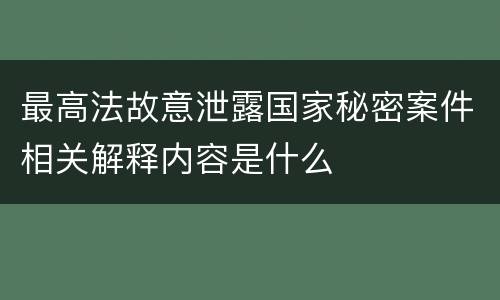 最高法故意泄露国家秘密案件相关解释内容是什么