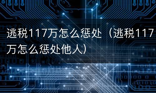 逃税117万怎么惩处（逃税117万怎么惩处他人）