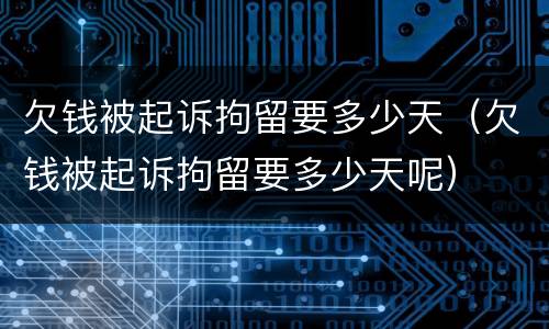 欠钱被起诉拘留要多少天（欠钱被起诉拘留要多少天呢）