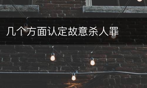 几个方面认定故意杀人罪