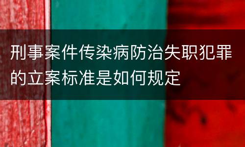 刑事案件传染病防治失职犯罪的立案标准是如何规定