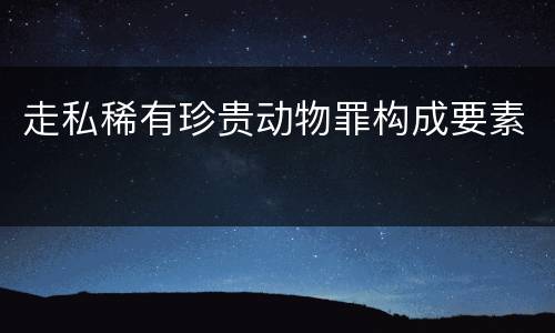 走私稀有珍贵动物罪构成要素