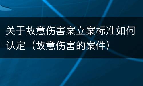 关于故意伤害案立案标准如何认定（故意伤害的案件）