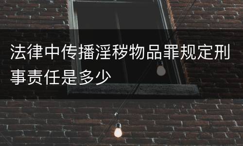法律中传播淫秽物品罪规定刑事责任是多少