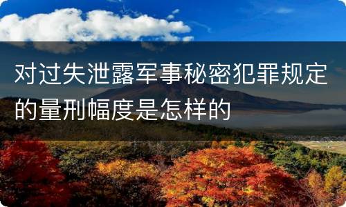 对过失泄露军事秘密犯罪规定的量刑幅度是怎样的