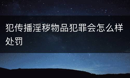 犯传播淫秽物品犯罪会怎么样处罚