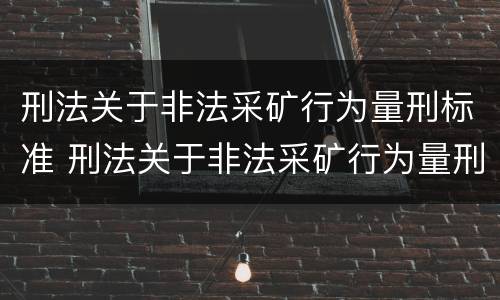 刑法关于非法采矿行为量刑标准 刑法关于非法采矿行为量刑标准的规定