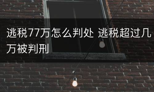 逃税77万怎么判处 逃税超过几万被判刑