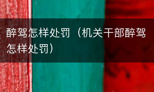 醉驾怎样处罚（机关干部醉驾怎样处罚）
