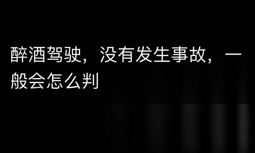 醉酒驾驶，没有发生事故，一般会怎么判