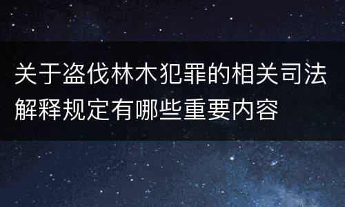 关于盗伐林木犯罪的相关司法解释规定有哪些重要内容