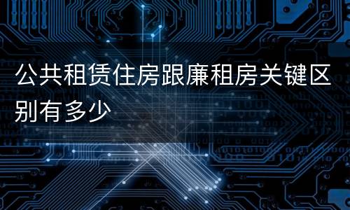 公共租赁住房跟廉租房关键区别有多少