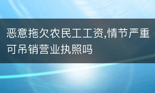 恶意拖欠农民工工资,情节严重可吊销营业执照吗