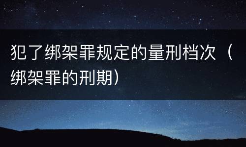 犯了绑架罪规定的量刑档次（绑架罪的刑期）