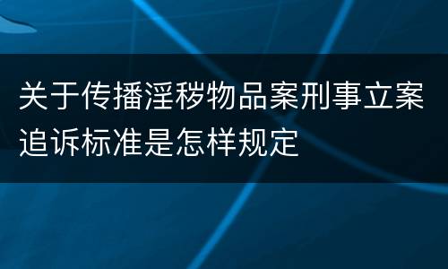 关于传播淫秽物品案刑事立案追诉标准是怎样规定