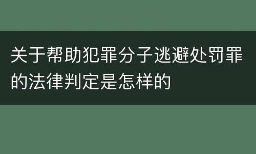 关于帮助犯罪分子逃避处罚罪的法律判定是怎样的
