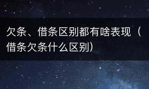 欠条、借条区别都有啥表现（借条欠条什么区别）