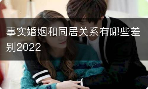 事实婚姻和同居关系有哪些差别2022