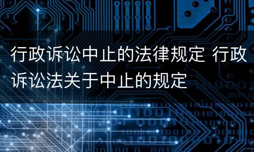 行政诉讼中止的法律规定 行政诉讼法关于中止的规定