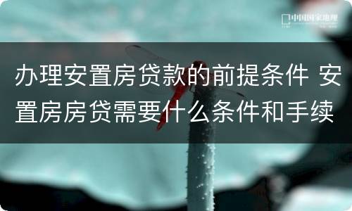 办理安置房贷款的前提条件 安置房房贷需要什么条件和手续