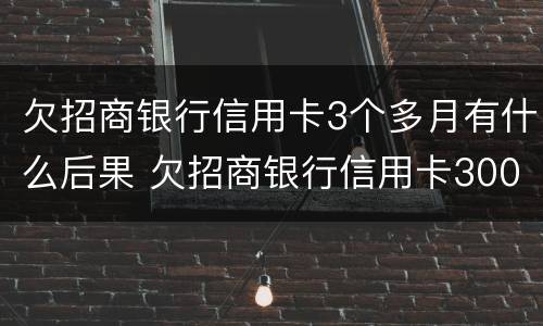 欠招商银行信用卡3个多月有什么后果 欠招商银行信用卡3000,3个月没还会不会