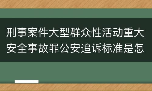 刑事案件大型群众性活动重大安全事故罪公安追诉标准是怎样规定