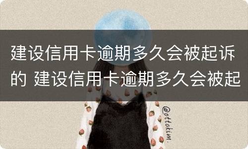 建设信用卡逾期多久会被起诉的 建设信用卡逾期多久会被起诉的呢