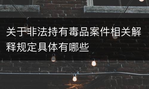 关于非法持有毒品案件相关解释规定具体有哪些