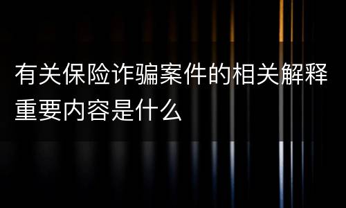 有关保险诈骗案件的相关解释重要内容是什么
