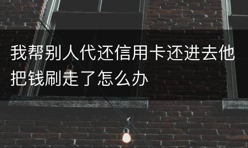 我帮别人代还信用卡还进去他把钱刷走了怎么办