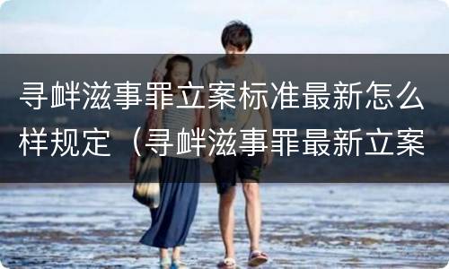 寻衅滋事罪立案标准最新怎么样规定（寻衅滋事罪最新立案标准(2019）