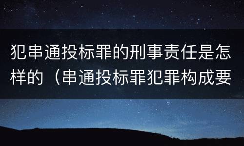 犯串通投标罪的刑事责任是怎样的（串通投标罪犯罪构成要件）