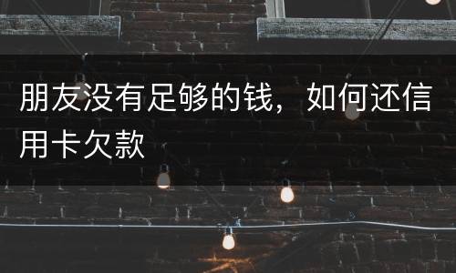 朋友没有足够的钱，如何还信用卡欠款