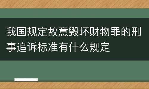 我国规定故意毁坏财物罪的刑事追诉标准有什么规定