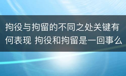 拘役与拘留的不同之处关键有何表现 拘役和拘留是一回事么