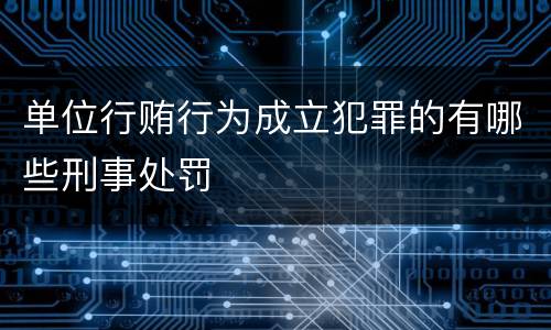 单位行贿行为成立犯罪的有哪些刑事处罚