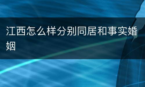 江西怎么样分别同居和事实婚姻